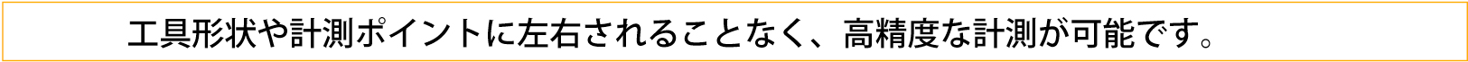 工具形状によらず、素早く正確な測定が可能