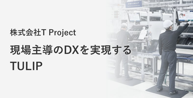 株式会社 T Project 現場主導のDXを実現する TULIP